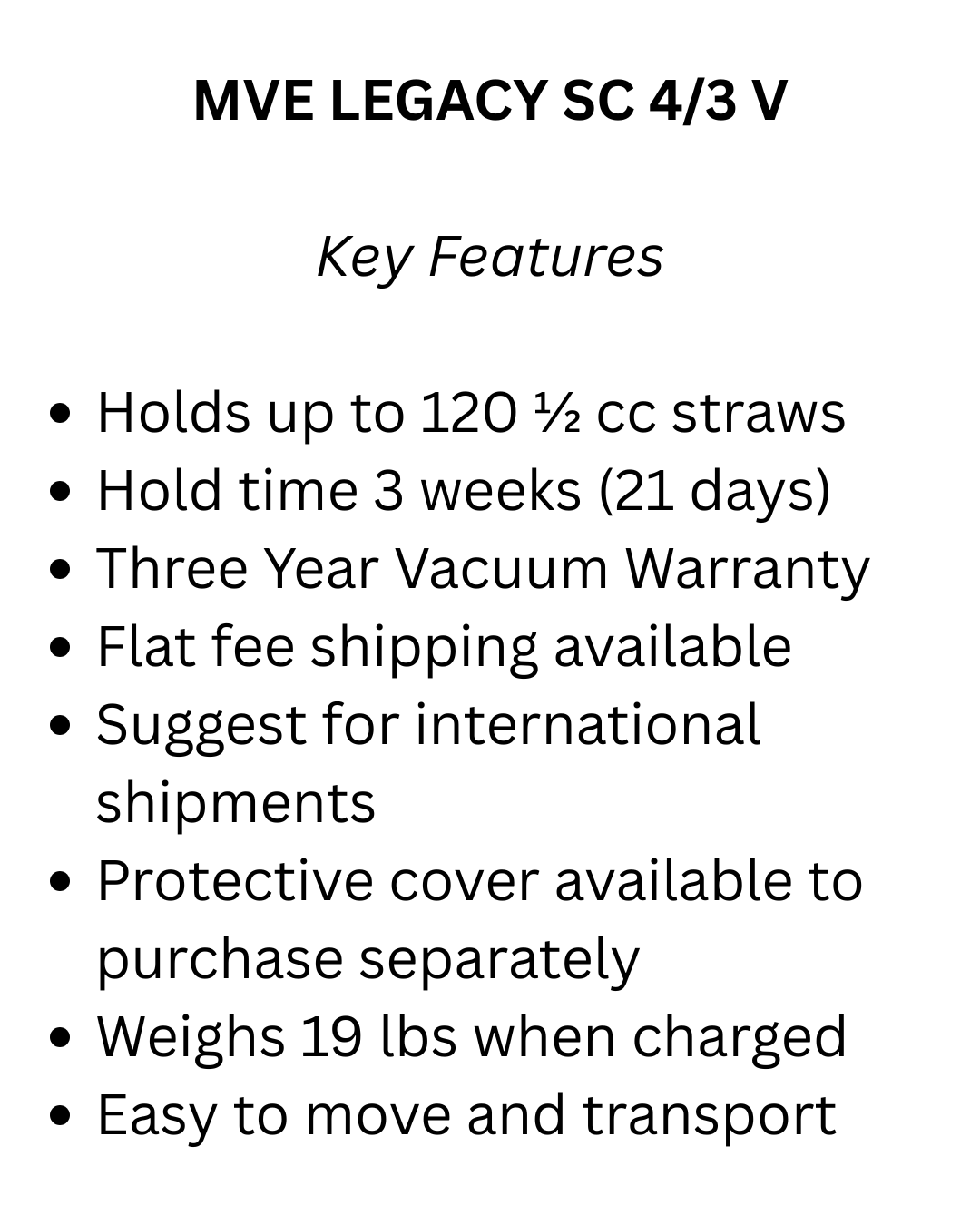 Key features of the Chart/MVE LEGACY SC 4/3 V Vapor Shipper: holds 120 straws, provides a 21-day hold time, includes a vacuum warranty, flat fee and international cryogenic shipping, protective cover, is portable, and weighs only 19 lbs.